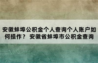 安徽蚌埠公积金个人查询个人账户如何操作？ 安徽省蚌埠市公积金查询